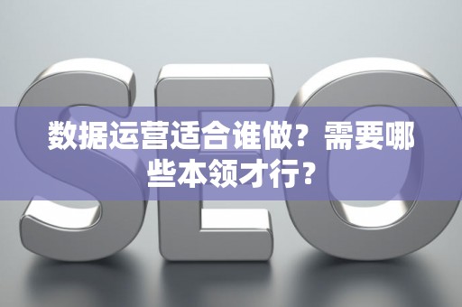 数据运营适合谁做？需要哪些本领才行？
